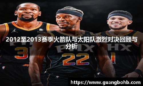 2012至2013赛季火箭队与太阳队激烈对决回顾与分析